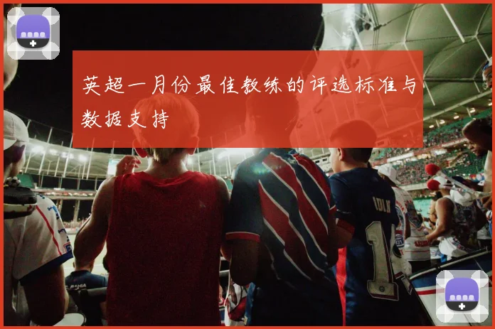 英超一月份最佳教练的评选标准与数据支持