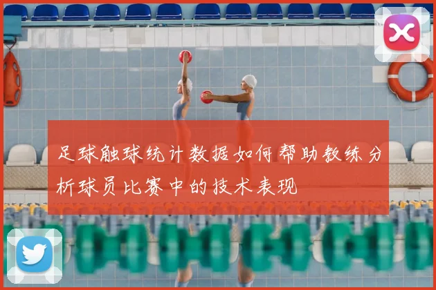 足球触球统计数据如何帮助教练分析球员比赛中的技术表现