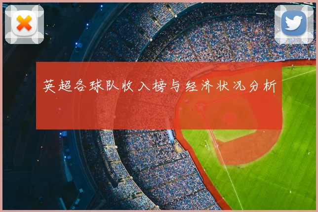 英超各球队收入榜与经济状况分析