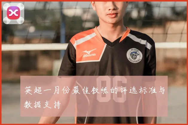 英超一月份最佳教练的评选标准与数据支持