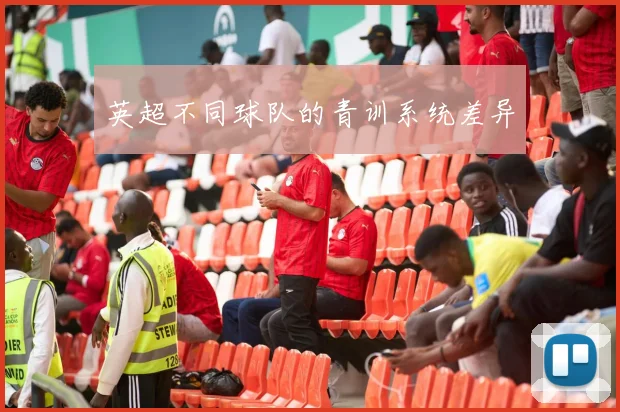 英超不同球队的青训系统差异