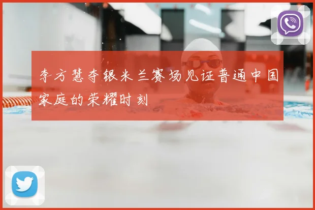 李方慧夺银米兰赛场见证普通中国家庭的荣耀时刻